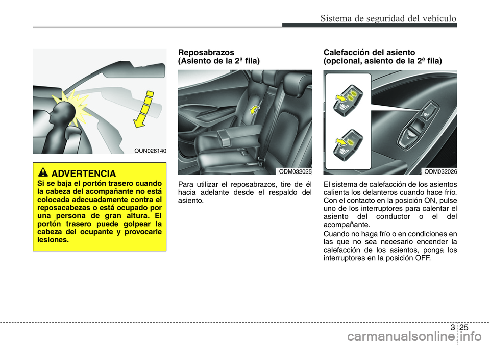 Hyundai Santa Fe 2015  Manual del propietario (in Spanish) 325
Sistema de seguridad del vehículo
Reposabrazos 
(Asiento de la 2ª fila)
Para utilizar el reposabrazos, tire de él
hacia adelante desde el respaldo del
asiento.
Calefacción del asiento 
(opcion