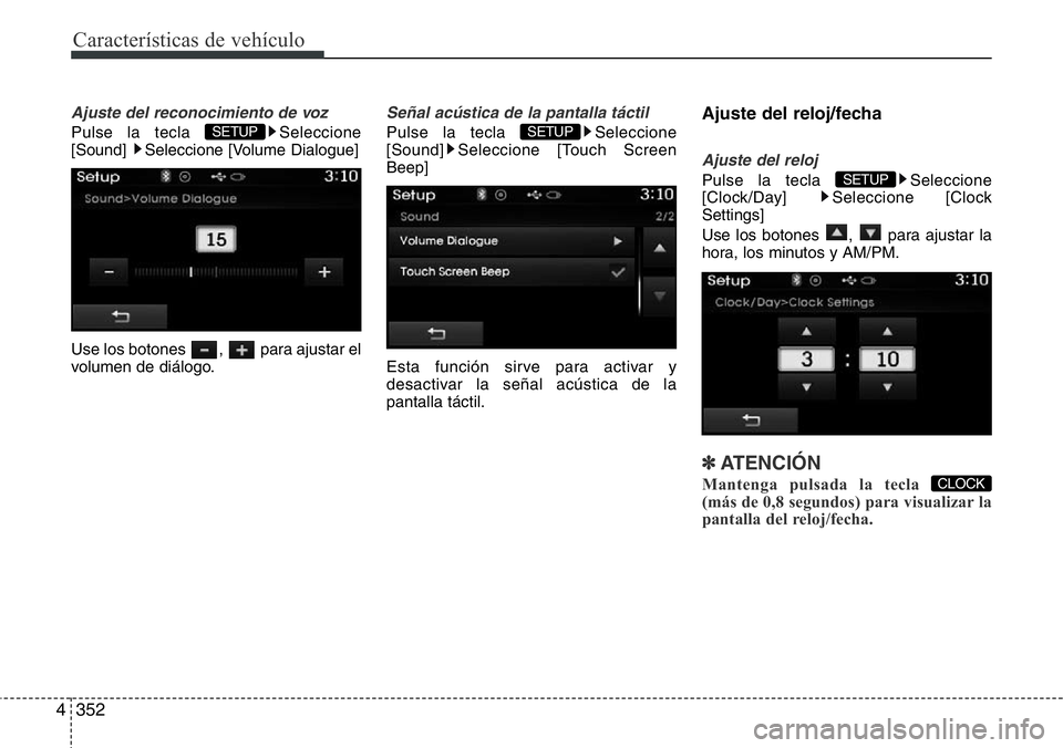 Hyundai Santa Fe 2015  Manual del propietario (in Spanish) Características de vehículo
352 4
Ajuste del reconocimiento de voz
Pulse la tecla  Seleccione
[Sound]  Seleccione [Volume Dialogue]
Use los botones  ,  para ajustar el
volumen de diálogo.
Señal ac