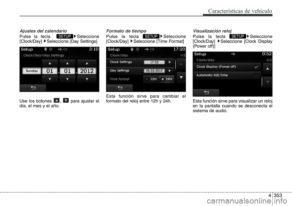 Hyundai Santa Fe 2015  Manual del propietario (in Spanish) 4353
Características de vehículo
Ajustes del calendario
Pulse la tecla   Seleccione
[Clock/Day]  Seleccione [Day Settings]
Use los botones  ,  para ajustar el
día, el mes y el año.
Formato de tiem