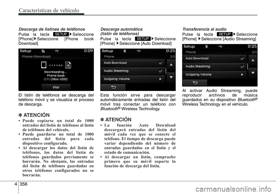 Hyundai Santa Fe 2015  Manual del propietario (in Spanish) Características de vehículo
356 4
Descarga de listines de teléfonos
Pulse la tecla  Seleccione
[Phone] Seleccione [Phone book
Download]
El listín de teléfonos se descarga del
teléfono móvil y s