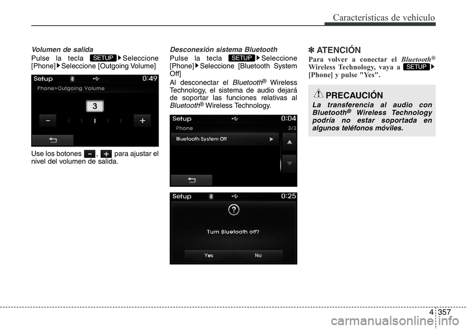 Hyundai Santa Fe 2015  Manual del propietario (in Spanish) 4357
Características de vehículo
Volumen de salida
Pulse la tecla  Seleccione
[Phone] Seleccione [Outgoing Volume]
Use los botones  ,  para ajustar el
nivel del volumen de salida.
Desconexión siste