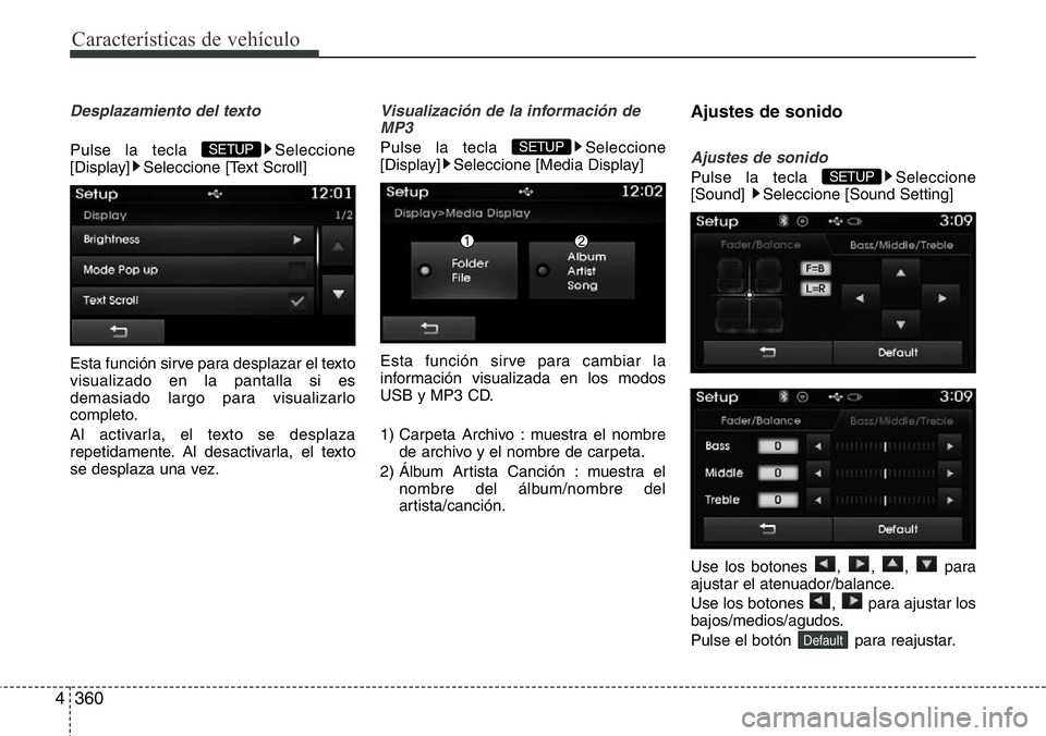 Hyundai Santa Fe 2015  Manual del propietario (in Spanish) Características de vehículo
360 4
Desplazamiento del texto
Pulse la tecla  Seleccione
[Display] Seleccione [Text Scroll]
Esta función sirve para desplazar el texto
visualizado en la pantalla si es
