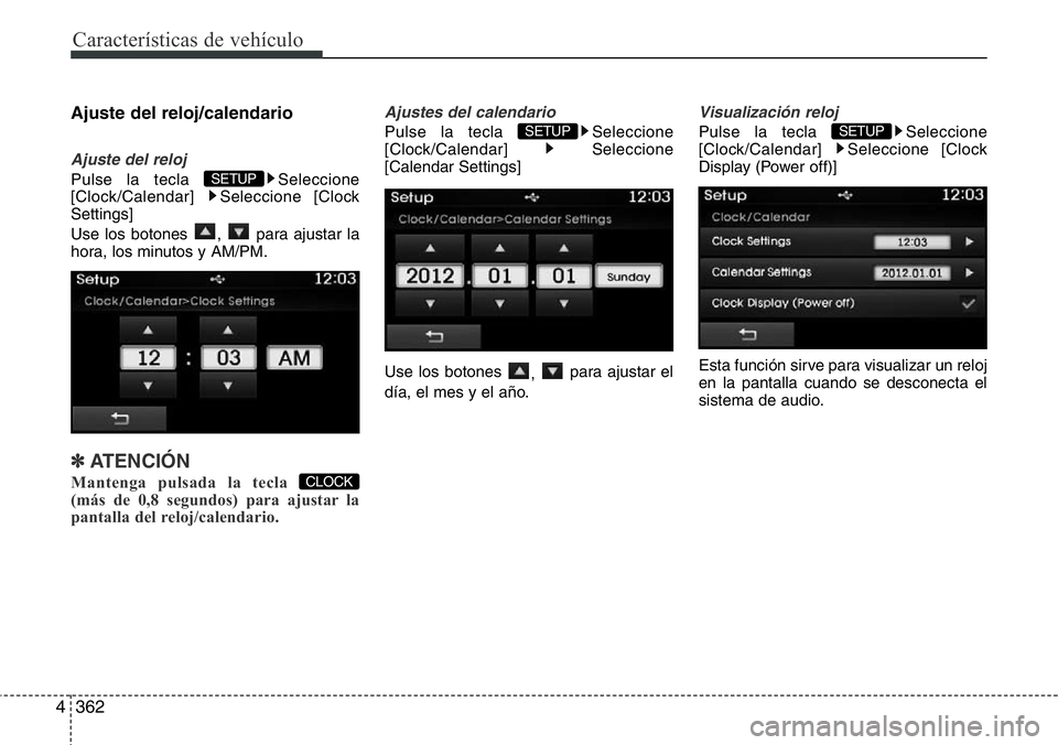 Hyundai Santa Fe 2015  Manual del propietario (in Spanish) Características de vehículo
362 4
Ajuste del reloj/calendario
Ajuste del reloj
Pulse la tecla  Seleccione
[Clock/Calendar] Seleccione [Clock
Settings]
Use los botones  ,  para ajustar la
hora, los m