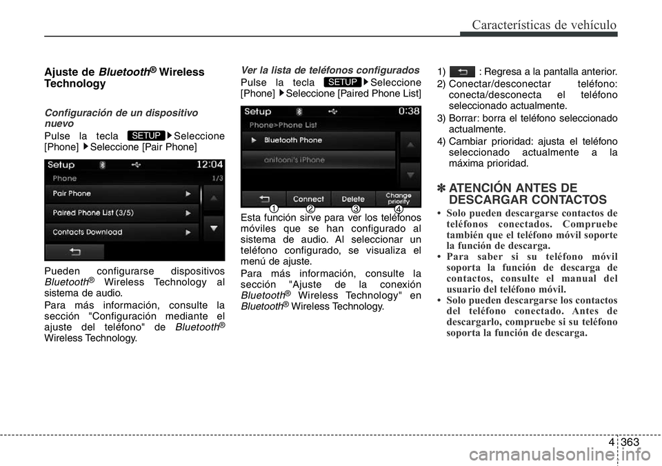 Hyundai Santa Fe 2015  Manual del propietario (in Spanish) 4363
Características de vehículo
Ajuste de Bluetooth®Wireless
Technology 
Configuración de un dispositivo
nuevo
Pulse la tecla  Seleccione
[Phone]  Seleccione [Pair Phone]
Pueden configurarse disp