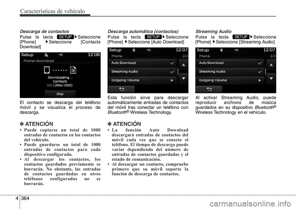 Hyundai Santa Fe 2015  Manual del propietario (in Spanish) Características de vehículo
364 4
Descarga de contactos
Pulse la tecla  Seleccione
[Phone] Seleccione [Contacts
Download]
El contacto se descarga del teléfono
móvil y se visualiza el proceso de
de