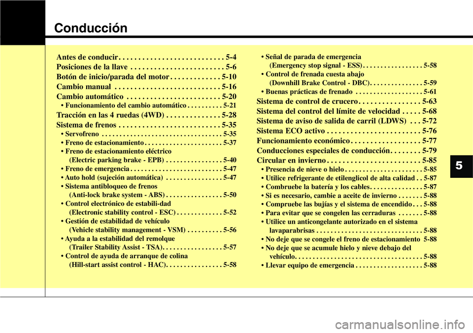 Hyundai Santa Fe 2015  Manual del propietario (in Spanish) Conducción
Antes de conducir . . . . . . . . . . . . . . . . . . . . . . . . . . . 5-4
Posiciones de la llave . . . . . . . . . . . . . . . . . . . . . . . . 5-6
Botón de inicio/parada del motor . .