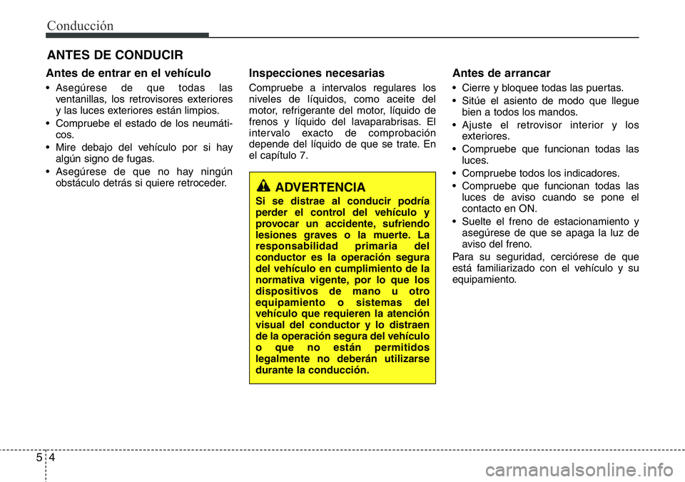 Hyundai Santa Fe 2015  Manual del propietario (in Spanish) Conducción
4 5
Antes de entrar en el vehículo
• Asegúrese de que todas las
ventanillas, los retrovisores exteriores
y las luces exteriores están limpios.
• Compruebe el estado de los neumáti-