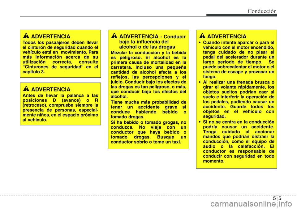 Hyundai Santa Fe 2015  Manual del propietario (in Spanish) 55
Conducción
ADVERTENCIA
• Cuando intente aparcar o para el
vehículo con el motor encendido,
tenga cuidado de no pisar el
pedal del acelerador durante un
largo periodo de tiempo. Se
puede sobreca