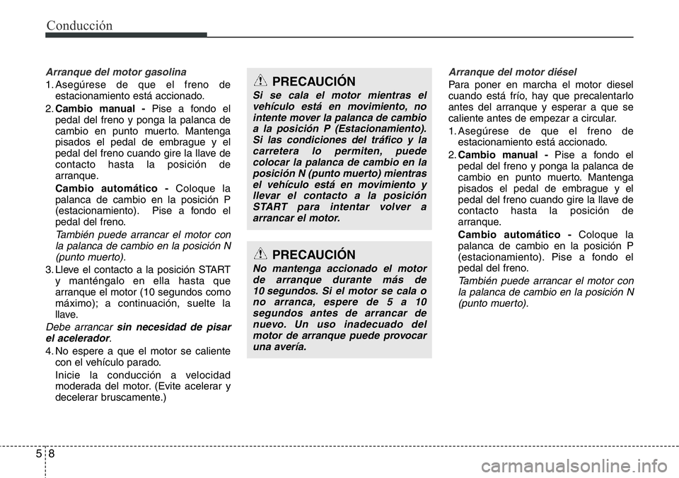Hyundai Santa Fe 2015  Manual del propietario (in Spanish) Conducción
8 5
Arranque del motor gasolina
1. Asegúrese de que el freno de
estacionamiento está accionado.
2.Cambio manual -Pise a fondo el
pedal del freno y ponga la palanca de
cambio en punto mue