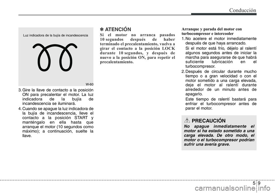 Hyundai Santa Fe 2015  Manual del propietario (in Spanish) 59
Conducción
3. Gire la llave de contacto a la posición
ON para precalentar el motor. La luz
indicadora de la bujía de
incandescencia se iluminará.
4. Cuando se apague la luz indicadora de
la buj