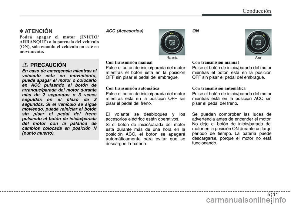 Hyundai Santa Fe 2015  Manual del propietario (in Spanish) 511
Conducción
✽ ATENCIÓN
Podrá apagar el motor (INICIO/
ARRANQUE) o la potencia del vehículo
(ON), sólo cuando el vehículo no esté en
movimiento.  
ACC (Accesorios)
Con transmisión manual
P