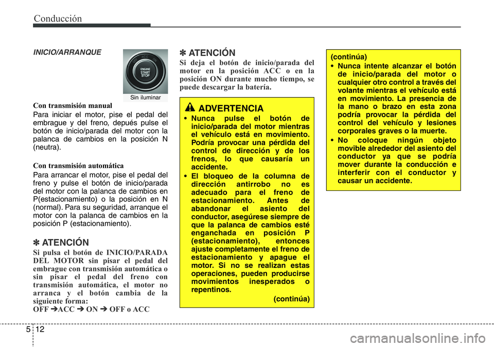 Hyundai Santa Fe 2015  Manual del propietario (in Spanish) Conducción
12 5
INICIO/ARRANQUE
Con transmisión manual
Para iniciar el motor, pise el pedal del
embrague y del freno, depués pulse el
botón de inicio/parada del motor con la
palanca de cambios en 