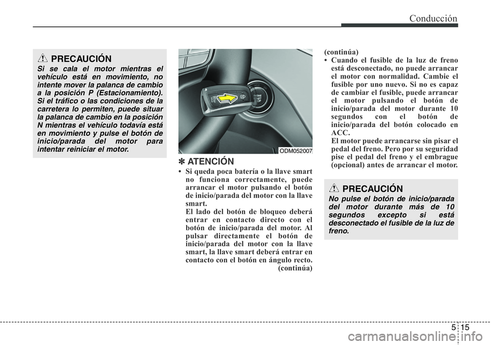Hyundai Santa Fe 2015  Manual del propietario (in Spanish) 515
Conducción
✽ATENCIÓN
• Si queda poca batería o la llave smart
no funciona correctamente, puede
arrancar el motor pulsando el botón
de inicio/parada del motor con la llave
smart.
El lado de