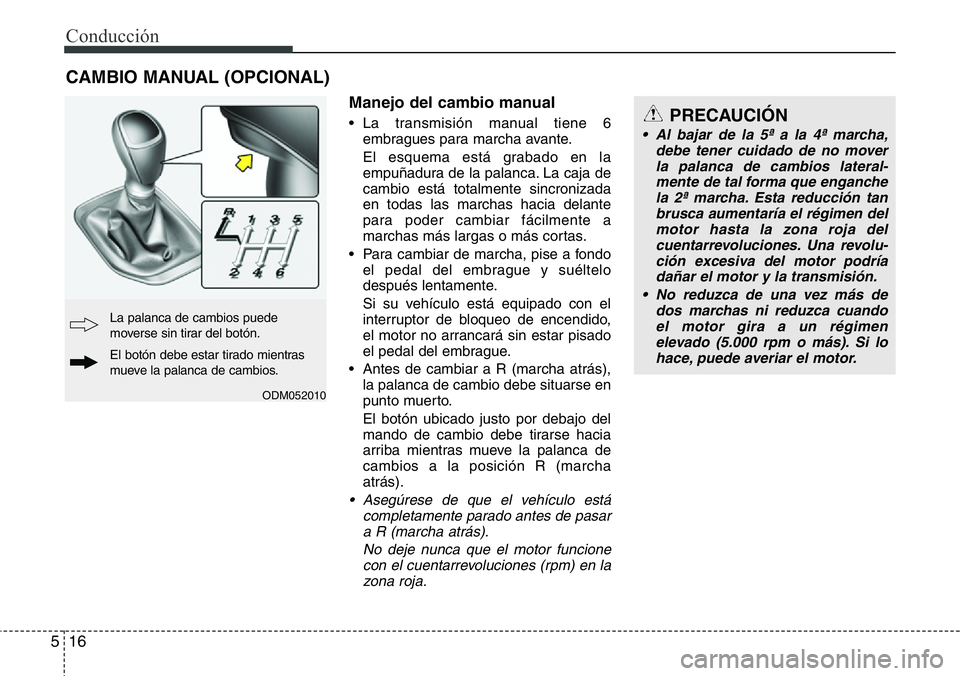 Hyundai Santa Fe 2015  Manual del propietario (in Spanish) Conducción
16 5
Manejo del cambio manual
• La transmisión manual tiene 6
embragues para marcha avante.
El esquema está grabado en la
empuñadura de la palanca. La caja de
cambio está totalmente 