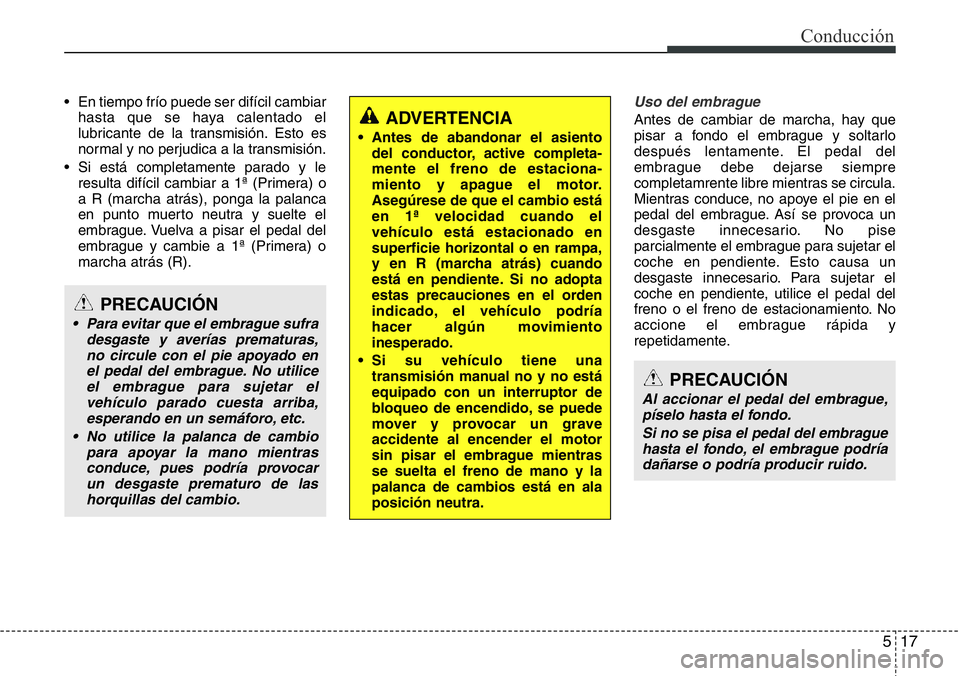 Hyundai Santa Fe 2015  Manual del propietario (in Spanish) 517
Conducción
• En tiempo frío puede ser difícil cambiar
hasta que se haya calentado el
lubricante de la transmisión. Esto es
normal y no perjudica a la transmisión.
• Si está completamente