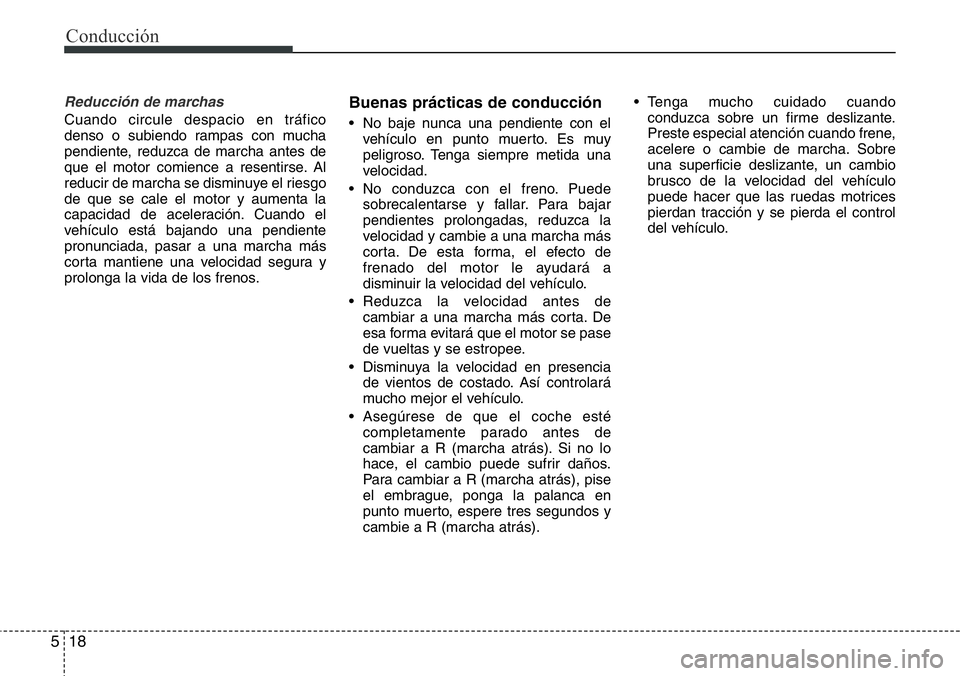 Hyundai Santa Fe 2015  Manual del propietario (in Spanish) Conducción
18 5
Reducción de marchas
Cuando circule despacio en tráfico
denso o subiendo rampas con mucha
pendiente, reduzca de marcha antes de
que el motor comience a resentirse. Al
reducir de mar