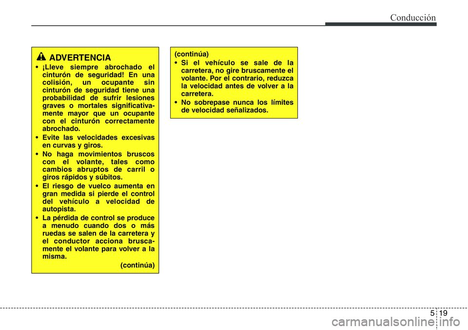 Hyundai Santa Fe 2015  Manual del propietario (in Spanish) 519
Conducción
ADVERTENCIA
• ¡Lleve siempre abrochado el
cinturón de seguridad! En una
colisión, un ocupante sin
cinturón de seguridad tiene una
probabilidad de sufrir lesiones
graves o mortale