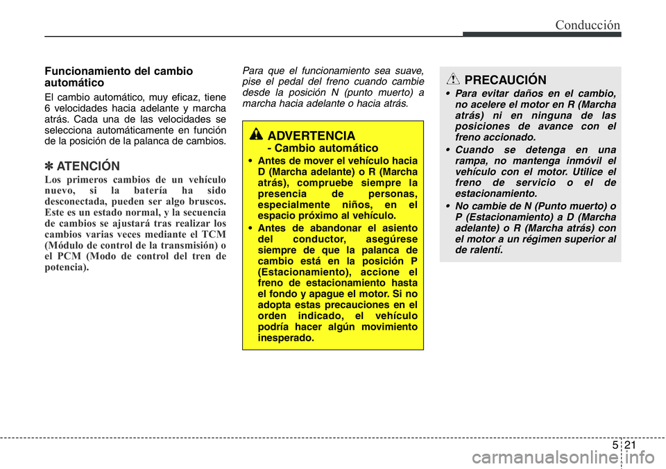Hyundai Santa Fe 2015  Manual del propietario (in Spanish) 521
Conducción
Funcionamiento del cambio
automático
El cambio automático, muy eficaz, tiene
6 velocidades hacia adelante y marcha
atrás. Cada una de las velocidades se
selecciona automáticamente 
