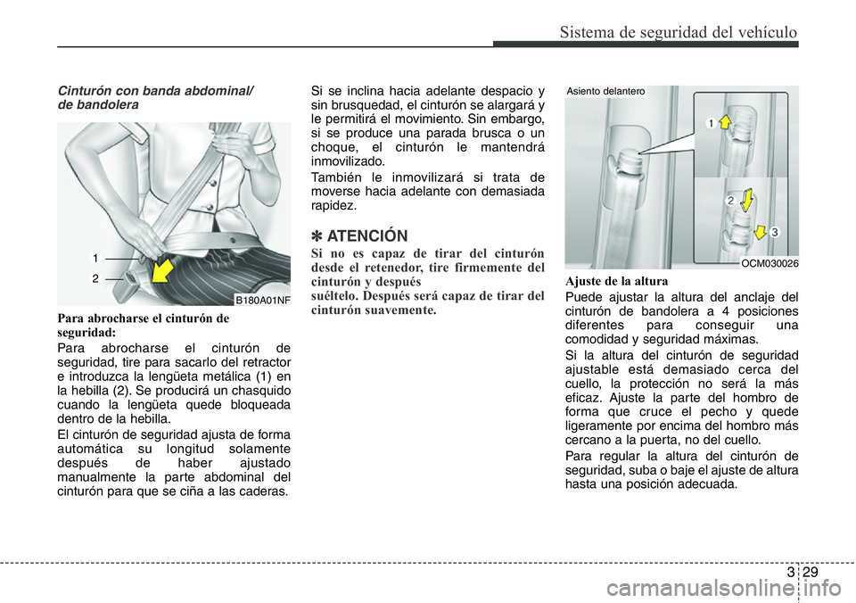 Hyundai Santa Fe 2015  Manual del propietario (in Spanish) 329
Sistema de seguridad del vehículo
Cinturón con banda abdominal/
de bandolera
Para abrocharse el cinturón de
seguridad:
Para abrocharse el cinturón de
seguridad, tire para sacarlo del retractor