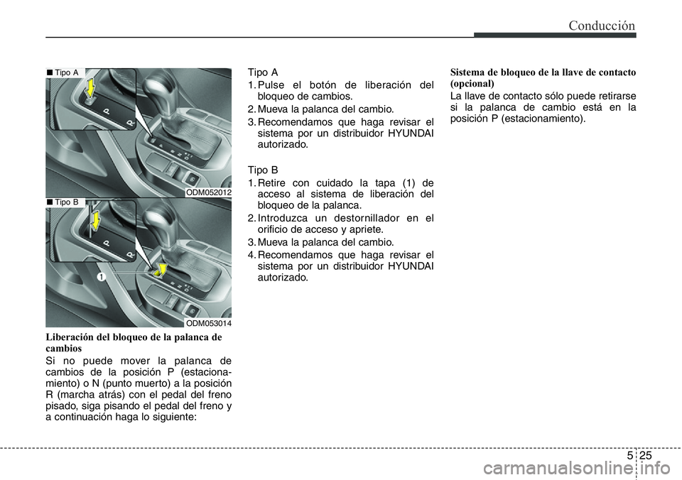 Hyundai Santa Fe 2015  Manual del propietario (in Spanish) 525
Conducción
Liberación del bloqueo de la palanca de
cambios
Si no puede mover la palanca de
cambios de la posición P (estaciona-
miento) o N (punto muerto) a la posición
R (marcha atrás) con e