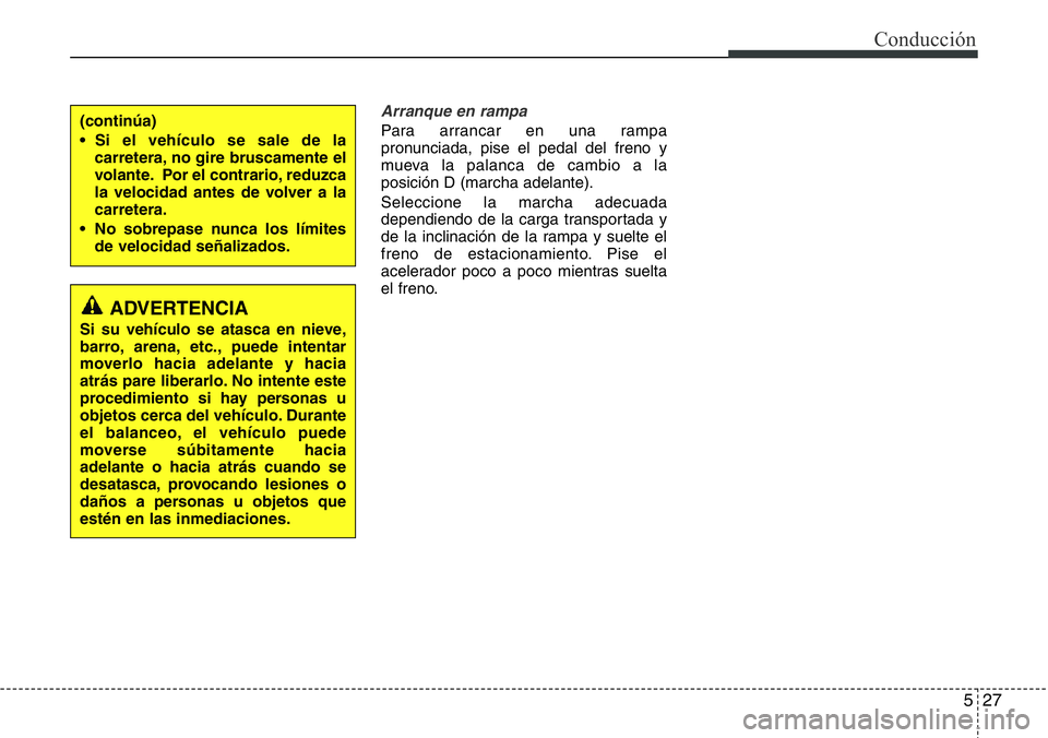 Hyundai Santa Fe 2015  Manual del propietario (in Spanish) 527
Conducción
Arranque en rampa
Para arrancar en una rampa
pronunciada, pise el pedal del freno y
mueva la palanca de cambio a la
posición D (marcha adelante).
Seleccione la marcha adecuada
dependi
