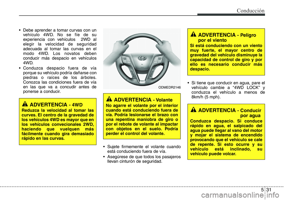 Hyundai Santa Fe 2015  Manual del propietario (in Spanish) 531
Conducción
• Debe aprender a tomar curvas con un
vehículo 4WD. No se fíe de su
experiencia con vehículos  2WD al
elegir la velocidad de seguridad
adecuada al tomar las curvas en el
modo 4WD.