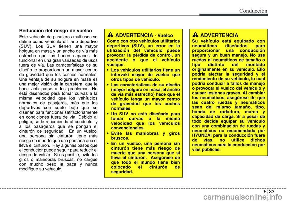 Hyundai Santa Fe 2015  Manual del propietario (in Spanish) 533
Conducción
Reducción del riesgo de vuelco
Este vehículo de pasajeros multiusos se
define como vehículo utilitario deportivo
(SUV). Los SUV tienen una mayor
holgura en masa y un ancho de vía m