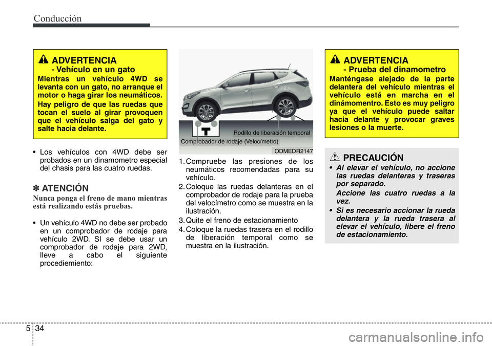 Hyundai Santa Fe 2015  Manual del propietario (in Spanish) Conducción
34 5
• Los vehículos con 4WD debe ser
probados en un dinamometro especial
del chasis para las cuatro ruedas.
✽ATENCIÓN
Nunca ponga el freno de mano mientras
está realizando estás p