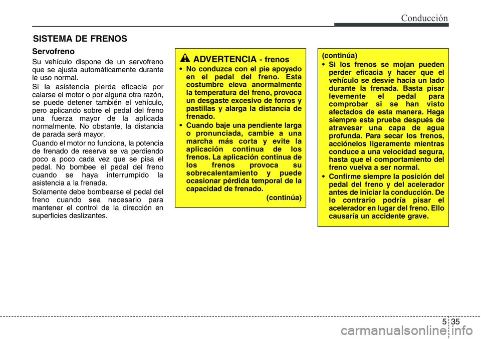 Hyundai Santa Fe 2015 Manual del propietario (in Spanish) 535
Conducción
SISTEMA DE FRENOS
Servofreno
Su vehículo dispone de un servofreno
que se ajusta automáticamente durante
le uso normal.
Si la asistencia pierda eficacia por
calarse el motor o por alg Hyundai Santa Fe 2015 Manual del propietario (in Spanish) 535
Conducción
SISTEMA DE FRENOS
Servofreno
Su vehículo dispone de un servofreno
que se ajusta automáticamente durante
le uso normal.
Si la asistencia pierda eficacia por
calarse el motor o por alg