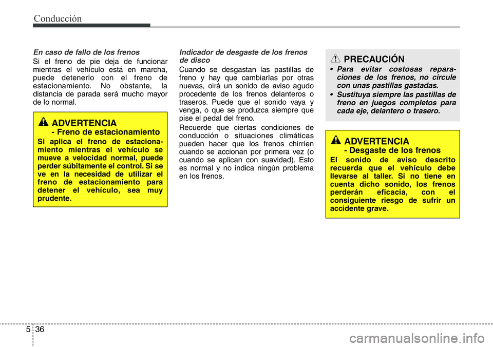 Hyundai Santa Fe 2015 Manual del propietario (in Spanish) Conducción
36 5
En caso de fallo de los frenos
Si el freno de pie deja de funcionar
mientras el vehículo está en marcha,
puede detenerlo con el freno de
estacionamiento. No obstante, la
distancia d Hyundai Santa Fe 2015 Manual del propietario (in Spanish) Conducción
36 5
En caso de fallo de los frenos
Si el freno de pie deja de funcionar
mientras el vehículo está en marcha,
puede detenerlo con el freno de
estacionamiento. No obstante, la
distancia d