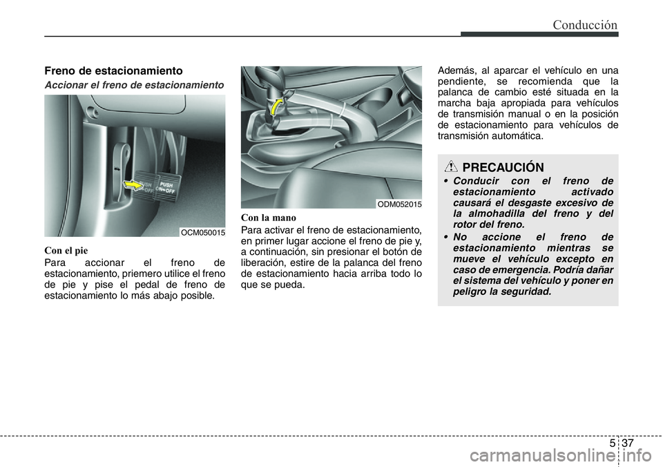 Hyundai Santa Fe 2015 Manual del propietario (in Spanish) 537
Conducción
Freno de estacionamiento
Accionar el freno de estacionamiento
Con el pie
Para accionar el freno de
estacionamiento, priemero utilice el freno
de pie y pise el pedal de freno de
estacio Hyundai Santa Fe 2015 Manual del propietario (in Spanish) 537
Conducción
Freno de estacionamiento
Accionar el freno de estacionamiento
Con el pie
Para accionar el freno de
estacionamiento, priemero utilice el freno
de pie y pise el pedal de freno de
estacio