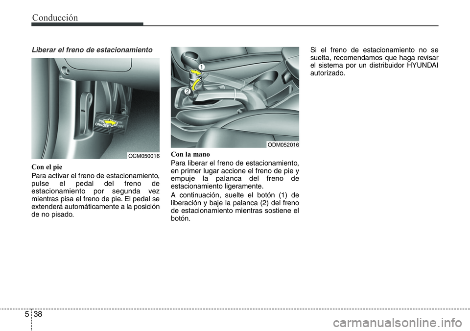 Hyundai Santa Fe 2015 Manual del propietario (in Spanish) Conducción
38 5
Liberar el freno de estacionamiento
Con el pie
Para activar el freno de estacionamiento,
pulse el pedal del freno de
estacionamiento por segunda vez
mientras pisa el freno de pie. El Hyundai Santa Fe 2015 Manual del propietario (in Spanish) Conducción
38 5
Liberar el freno de estacionamiento
Con el pie
Para activar el freno de estacionamiento,
pulse el pedal del freno de
estacionamiento por segunda vez
mientras pisa el freno de pie. El