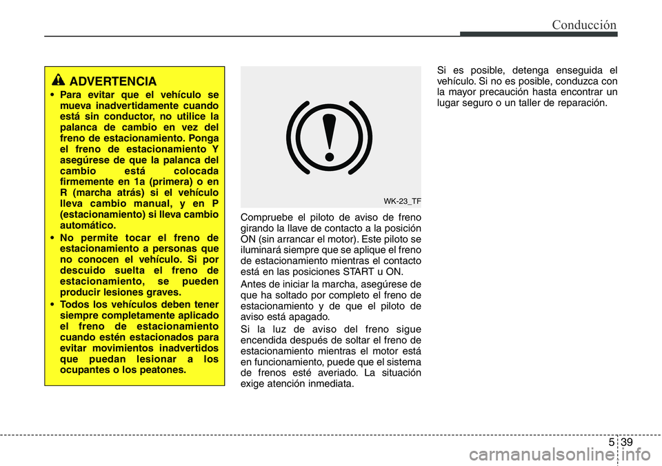 Hyundai Santa Fe 2015 Manual del propietario (in Spanish) 539
Conducción
Compruebe el piloto de aviso de freno
girando la llave de contacto a la posición
ON (sin arrancar el motor). Este piloto se
iluminará siempre que se aplique el freno
de estacionamien Hyundai Santa Fe 2015 Manual del propietario (in Spanish) 539
Conducción
Compruebe el piloto de aviso de freno
girando la llave de contacto a la posición
ON (sin arrancar el motor). Este piloto se
iluminará siempre que se aplique el freno
de estacionamien