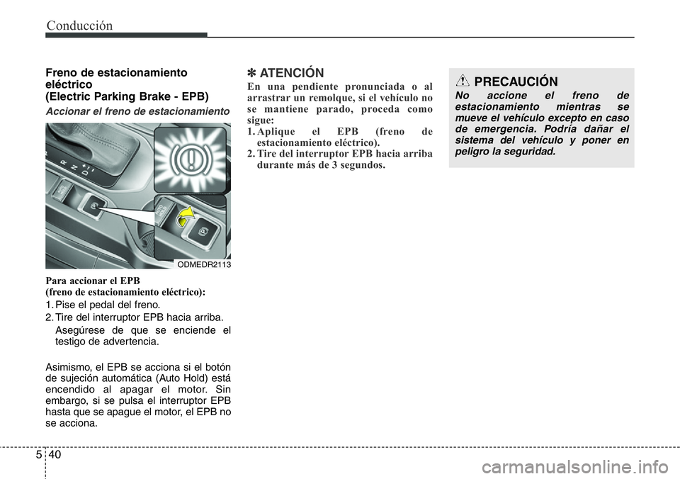 Hyundai Santa Fe 2015 Manual del propietario (in Spanish) Conducción
40 5
Freno de estacionamiento
eléctrico
(Electric Parking Brake - EPB)
Accionar el freno de estacionamiento
Para accionar el EPB
(freno de estacionamiento eléctrico):
1. Pise el pedal Hyundai Santa Fe 2015 Manual del propietario (in Spanish) Conducción
40 5
Freno de estacionamiento
eléctrico
(Electric Parking Brake - EPB)
Accionar el freno de estacionamiento
Para accionar el EPB
(freno de estacionamiento eléctrico):
1. Pise el pedal