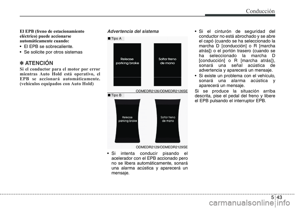 Hyundai Santa Fe 2015 Manual del propietario (in Spanish) 543
Conducción
El EPB (freno de estacionamiento
eléctrico) puede accionarse
automáticamente cuando:
• El EPB se sobrecaliente.
• Se solicite por otros sistemas
✽ATENCIÓN
Si el conductor para Hyundai Santa Fe 2015 Manual del propietario (in Spanish) 543
Conducción
El EPB (freno de estacionamiento
eléctrico) puede accionarse
automáticamente cuando:
• El EPB se sobrecaliente.
• Se solicite por otros sistemas
✽ATENCIÓN
Si el conductor para