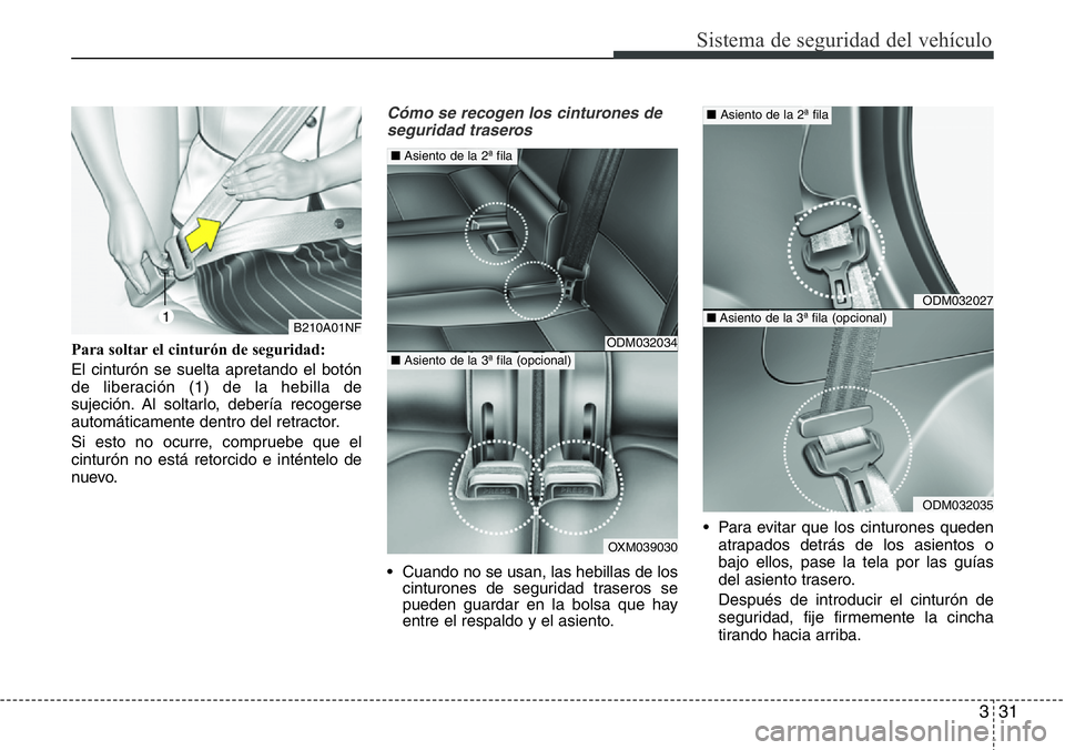 Hyundai Santa Fe 2015  Manual del propietario (in Spanish) 331
Sistema de seguridad del vehículo
Para soltar el cinturón de seguridad:
El cinturón se suelta apretando el botón
de liberación (1) de la hebilla de
sujeción. Al soltarlo, debería recogerse
