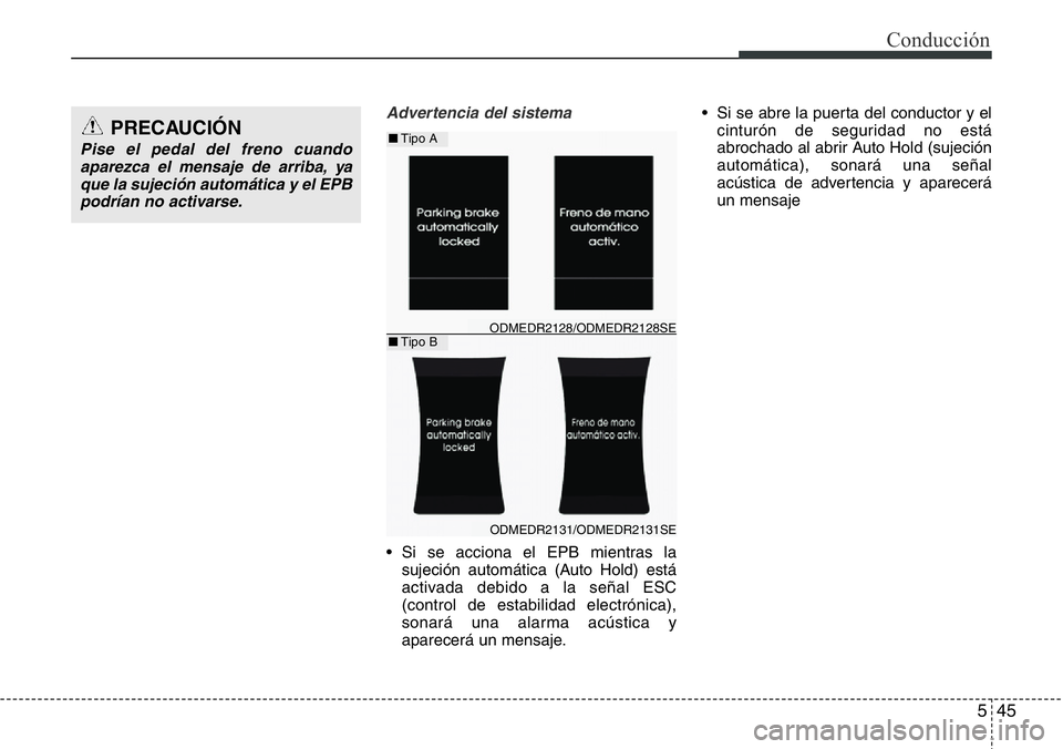 Hyundai Santa Fe 2015  Manual del propietario (in Spanish) 545
Conducción
Advertencia del sistema
• Si se acciona el EPB mientras la
sujeción automática (Auto Hold) está
activada debido a la señal ESC
(control de estabilidad electrónica),
sonará una 