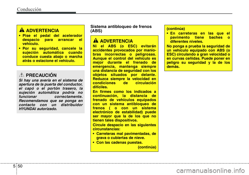 Hyundai Santa Fe 2015 Manual del propietario (in Spanish) Conducción
50 5
Sistema antibloqueo de frenos
(ABS)
ADVERTENCIA
• Pise el pedal del acelerador
despacio para arrancar el
vehículo.
• Por su seguridad, cancele la
sujeción automática cuando
con Hyundai Santa Fe 2015 Manual del propietario (in Spanish) Conducción
50 5
Sistema antibloqueo de frenos
(ABS)
ADVERTENCIA
• Pise el pedal del acelerador
despacio para arrancar el
vehículo.
• Por su seguridad, cancele la
sujeción automática cuando
con