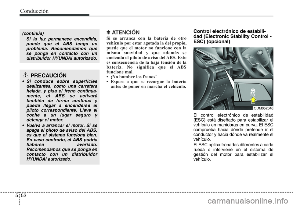 Hyundai Santa Fe 2015 Manual del propietario (in Spanish) Conducción
52 5
✽ ATENCIÓN
Si se arranca con la batería de otro
vehículo por estar agotada la del propio,
puede que el motor no funcione con la
misma suavidad y que además se
encienda el piloto Hyundai Santa Fe 2015 Manual del propietario (in Spanish) Conducción
52 5
✽ ATENCIÓN
Si se arranca con la batería de otro
vehículo por estar agotada la del propio,
puede que el motor no funcione con la
misma suavidad y que además se
encienda el piloto