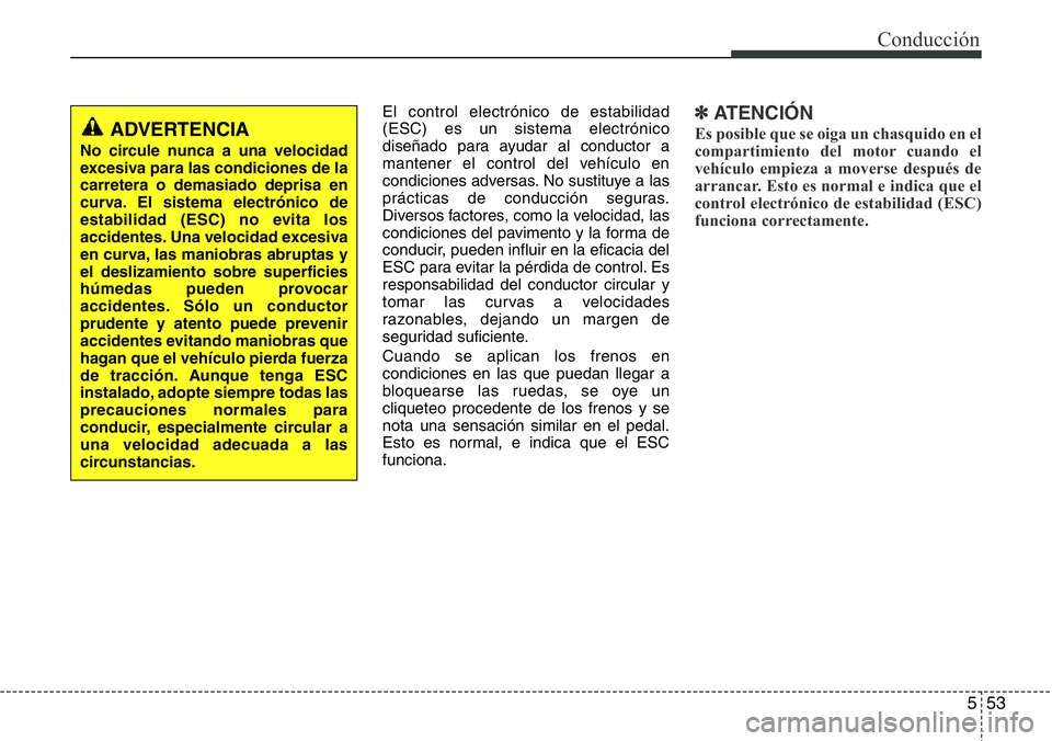 Hyundai Santa Fe 2015 Manual del propietario (in Spanish) 553
Conducción
El control electrónico de estabilidad
(ESC) es un sistema electrónico
diseñado para ayudar al conductor a
mantener el control del vehículo en
condiciones adversas. No sustituye a l Hyundai Santa Fe 2015 Manual del propietario (in Spanish) 553
Conducción
El control electrónico de estabilidad
(ESC) es un sistema electrónico
diseñado para ayudar al conductor a
mantener el control del vehículo en
condiciones adversas. No sustituye a l