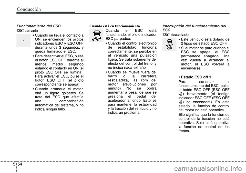 Hyundai Santa Fe 2015 Manual del propietario (in Spanish) Conducción
54 5
Funcionamiento del ESC
ESC activado
• Cuando se lleva el contacto a
ON, se encienden los pilotos
indicadores ESC y ESC OFF
durante unos 3 segundos, y
queda iluminado el ESC.
• Par Hyundai Santa Fe 2015 Manual del propietario (in Spanish) Conducción
54 5
Funcionamiento del ESC
ESC activado
• Cuando se lleva el contacto a
ON, se encienden los pilotos
indicadores ESC y ESC OFF
durante unos 3 segundos, y
queda iluminado el ESC.
• Par