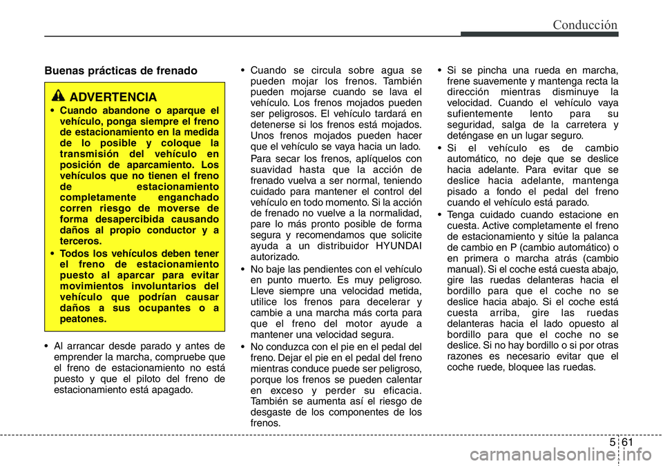 Hyundai Santa Fe 2015 Manual del propietario (in Spanish) 561
Conducción
Buenas prácticas de frenado
• Al arrancar desde parado y antes de
emprender la marcha, compruebe que
el freno de estacionamiento no está
puesto y que el piloto del freno de
estacio Hyundai Santa Fe 2015 Manual del propietario (in Spanish) 561
Conducción
Buenas prácticas de frenado
• Al arrancar desde parado y antes de
emprender la marcha, compruebe que
el freno de estacionamiento no está
puesto y que el piloto del freno de
estacio