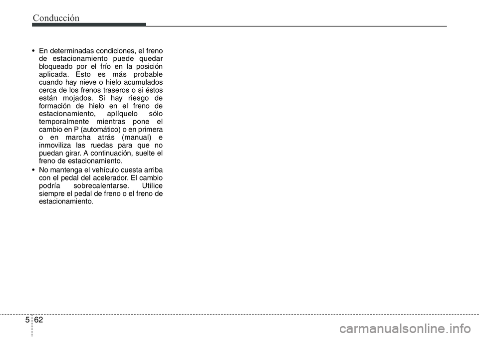 Hyundai Santa Fe 2015 Manual del propietario (in Spanish) Conducción
62 5
• En determinadas condiciones, el freno
de estacionamiento puede quedar
bloqueado por el frío en la posición
aplicada. Esto es más probable
cuando hay nieve o hielo acumulados
ce Hyundai Santa Fe 2015 Manual del propietario (in Spanish) Conducción
62 5
• En determinadas condiciones, el freno
de estacionamiento puede quedar
bloqueado por el frío en la posición
aplicada. Esto es más probable
cuando hay nieve o hielo acumulados
ce