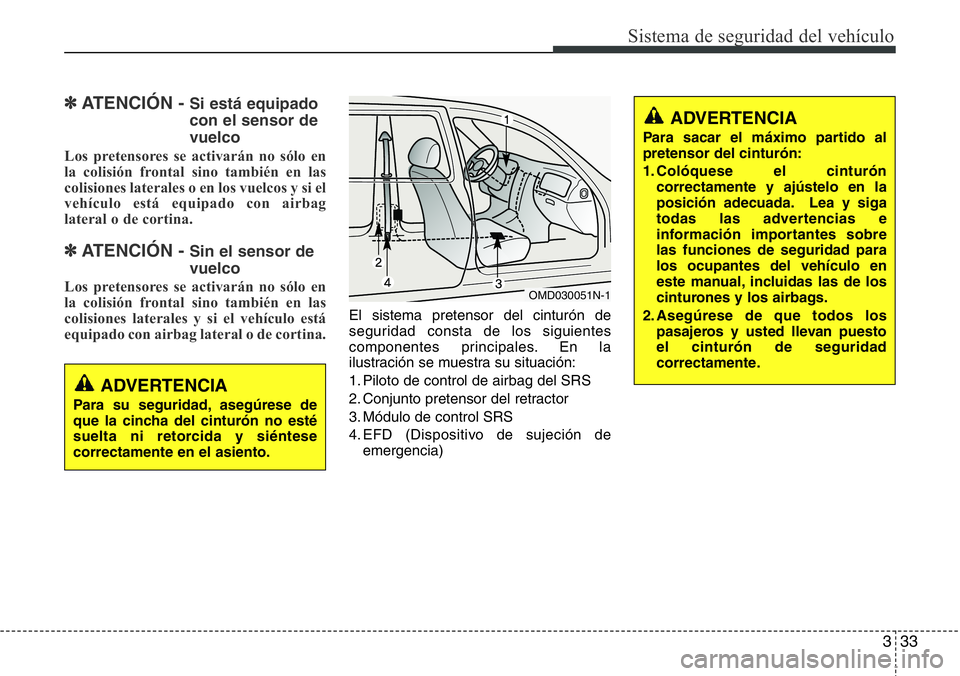 Hyundai Santa Fe 2015  Manual del propietario (in Spanish) 333
Sistema de seguridad del vehículo
✽ATENCIÓN - Si está equipado
con el sensor de
vuelco
Los pretensores se activarán no sólo en
la colisión frontal sino también en las
colisiones laterales