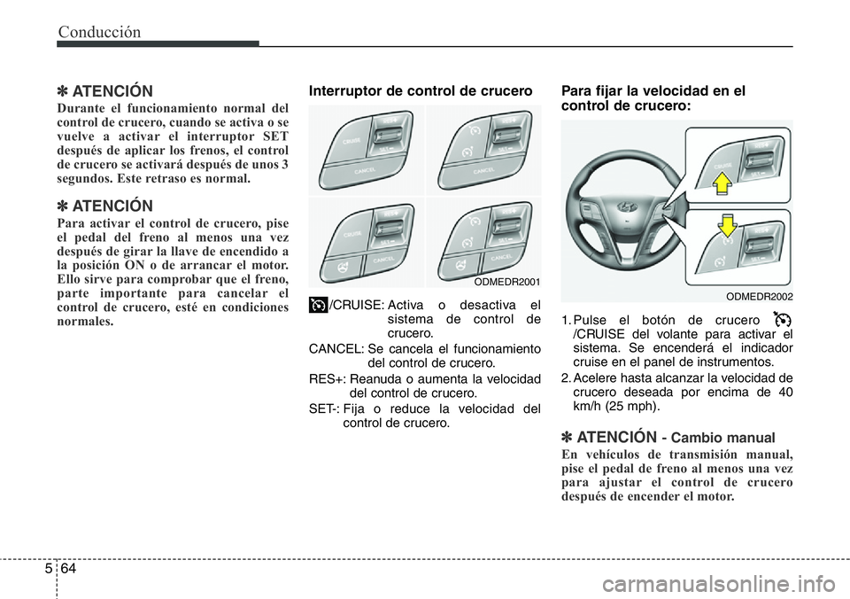 Hyundai Santa Fe 2015  Manual del propietario (in Spanish) Conducción
64 5
✽ ATENCIÓN
Durante el funcionamiento normal del
control de crucero, cuando se activa o se
vuelve a activar el interruptor SET
después de aplicar los frenos, el control
de crucero 