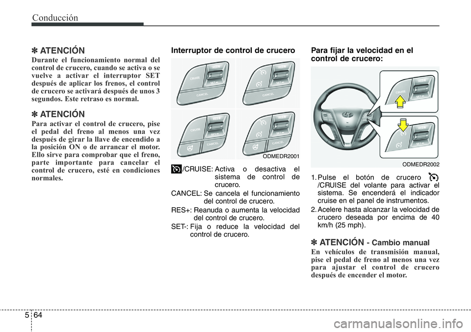 Hyundai Santa Fe 2015 Manual del propietario (in Spanish) Conducción
64 5
✽ ATENCIÓN
Durante el funcionamiento normal del
control de crucero, cuando se activa o se
vuelve a activar el interruptor SET
después de aplicar los frenos, el control
de crucero Hyundai Santa Fe 2015 Manual del propietario (in Spanish) Conducción
64 5
✽ ATENCIÓN
Durante el funcionamiento normal del
control de crucero, cuando se activa o se
vuelve a activar el interruptor SET
después de aplicar los frenos, el control
de crucero