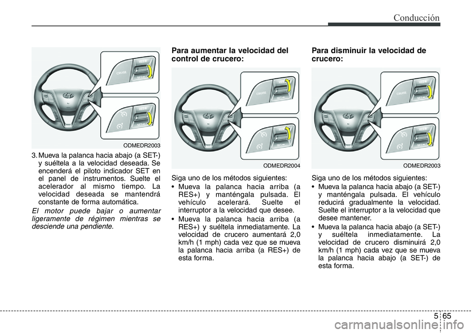 Hyundai Santa Fe 2015 Manual del propietario (in Spanish) 565
Conducción
3. Mueva la palanca hacia abajo (a SET-)
y suéltela a la velocidad deseada. Se
encenderá el piloto indicador SET en
el panel de instrumentos. Suelte el
acelerador al mismo tiempo. La Hyundai Santa Fe 2015 Manual del propietario (in Spanish) 565
Conducción
3. Mueva la palanca hacia abajo (a SET-)
y suéltela a la velocidad deseada. Se
encenderá el piloto indicador SET en
el panel de instrumentos. Suelte el
acelerador al mismo tiempo. La