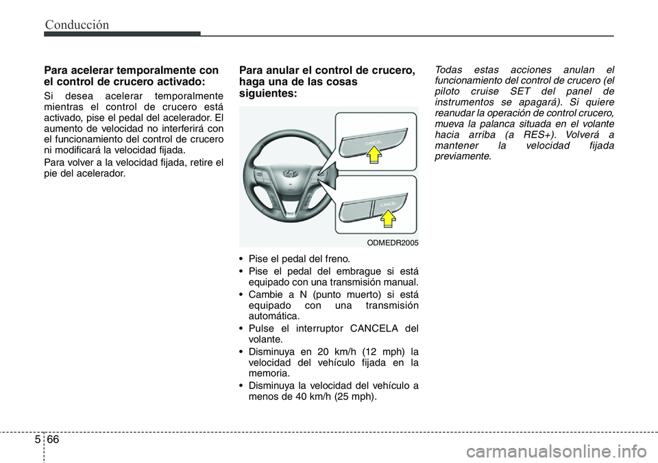 Hyundai Santa Fe 2015  Manual del propietario (in Spanish) Conducción
66 5
Para acelerar temporalmente con
el control de crucero activado:
Si desea acelerar temporalmente
mientras el control de crucero está
activado, pise el pedal del acelerador. El
aumento