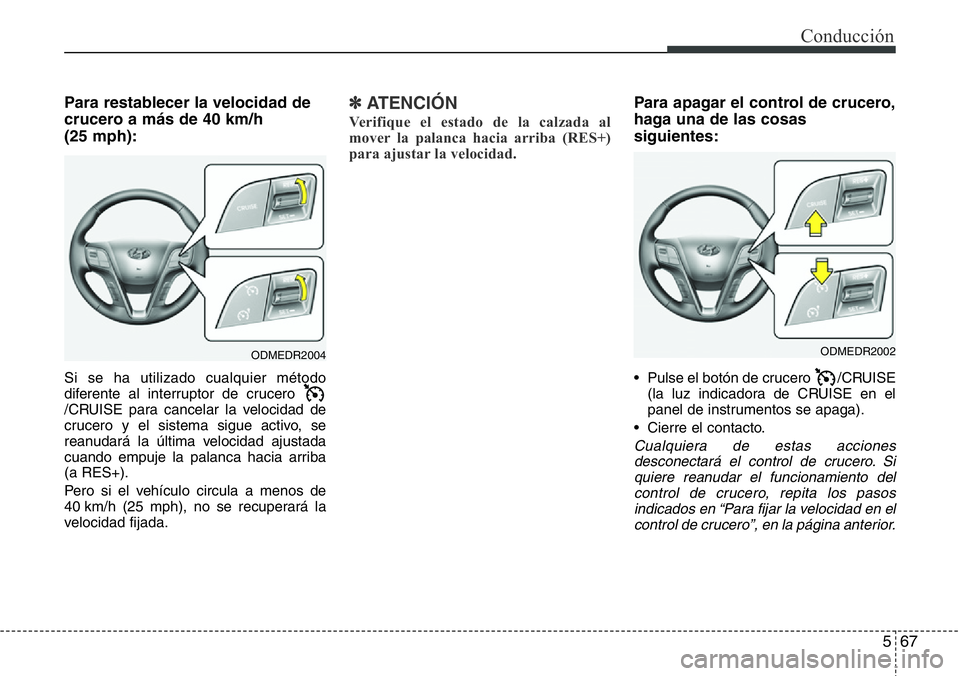 Hyundai Santa Fe 2015  Manual del propietario (in Spanish) 567
Conducción
Para restablecer la velocidad de
crucero a más de 40 km/h 
(25 mph):
Si se ha utilizado cualquier método
diferente al interruptor de crucero 
/CRUISE para cancelar la velocidad de
cr