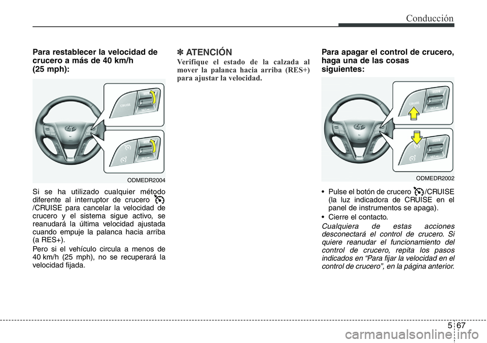 Hyundai Santa Fe 2015 Manual del propietario (in Spanish) 567
Conducción
Para restablecer la velocidad de
crucero a más de 40 km/h
(25 mph):
Si se ha utilizado cualquier método
diferente al interruptor de crucero
/CRUISE para cancelar la velocidad de
cr Hyundai Santa Fe 2015 Manual del propietario (in Spanish) 567
Conducción
Para restablecer la velocidad de
crucero a más de 40 km/h
(25 mph):
Si se ha utilizado cualquier método
diferente al interruptor de crucero
/CRUISE para cancelar la velocidad de
cr
